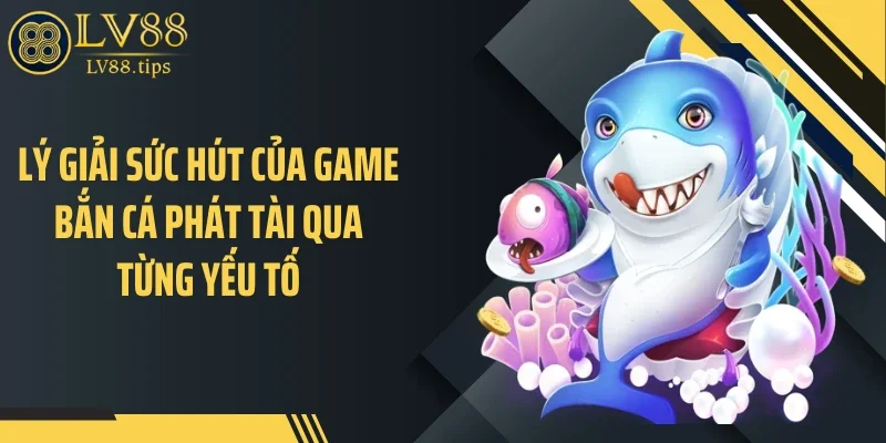 Lý giải sức hút của game bắn cá phát tài qua từng yếu tố